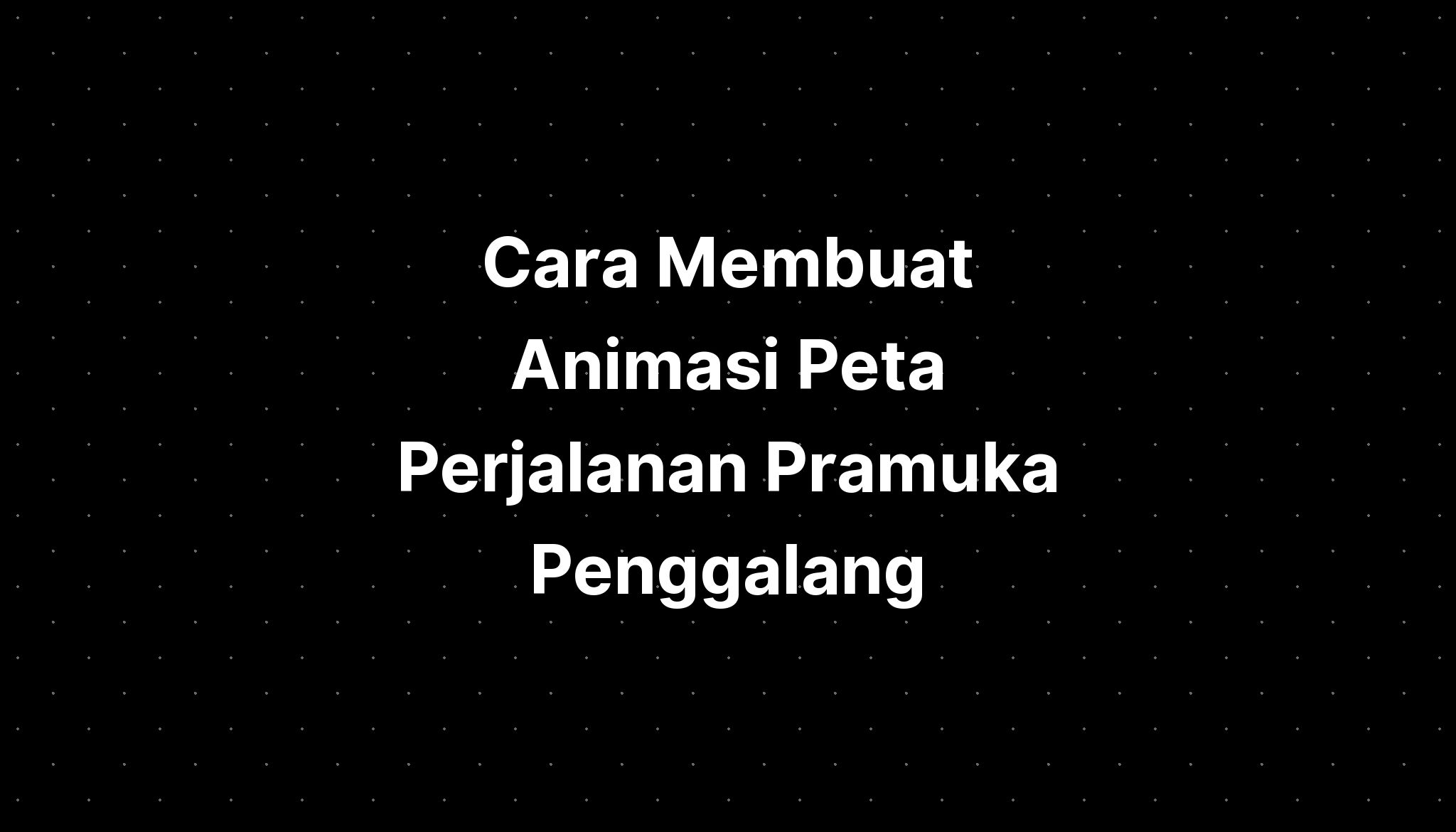 Cara Membuat Animasi Peta Perjalanan Pramuka Penggalang - IMAGESEE